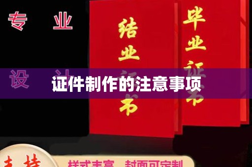 涟源证件制作的注意事项